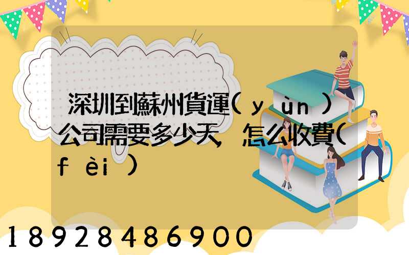 深圳到蘇州貨運(yùn)公司需要多少天,怎么收費(fèi)