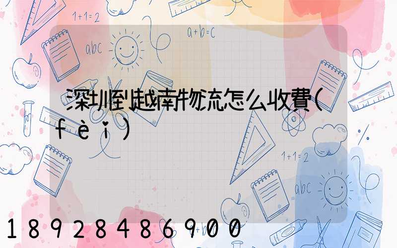 深圳到越南物流怎么收費(fèi)