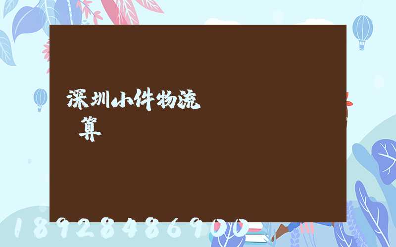 深圳小件物流運輸預(yù)算