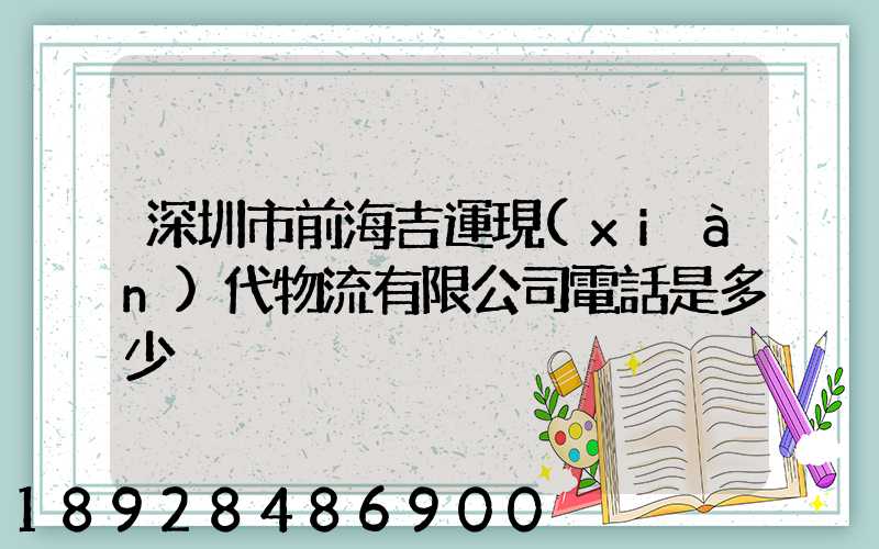 深圳市前海吉運現(xiàn)代物流有限公司電話是多少