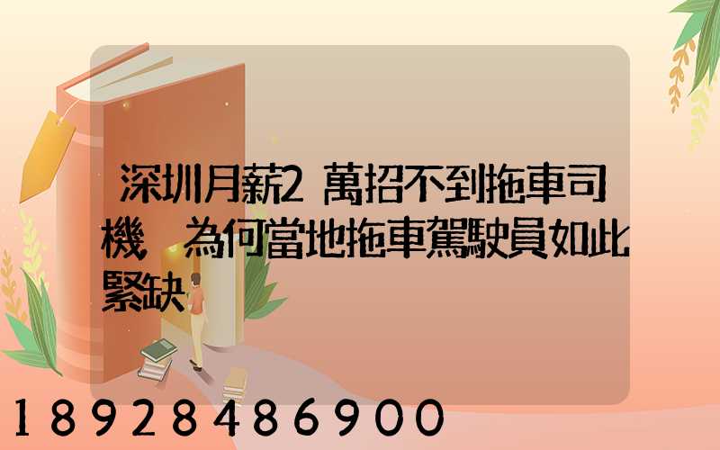 深圳月薪2萬招不到拖車司機,為何當地拖車駕駛員如此緊缺