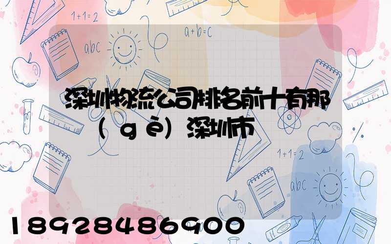 深圳物流公司排名前十有那幾個(gè)深圳市