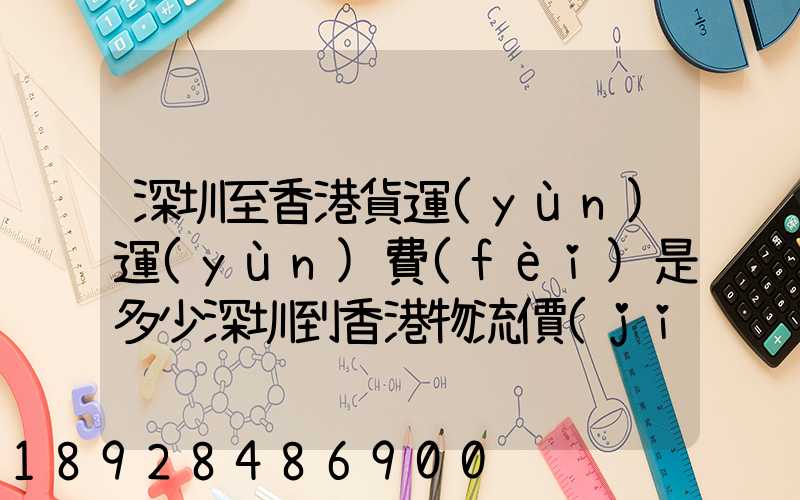 深圳至香港貨運(yùn)運(yùn)費(fèi)是多少深圳到香港物流價(jià)格