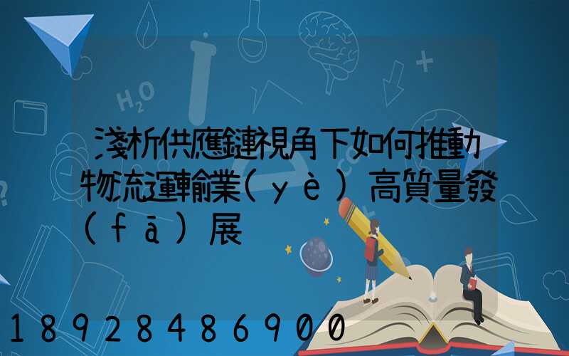 淺析供應鏈視角下如何推動物流運輸業(yè)高質量發(fā)展