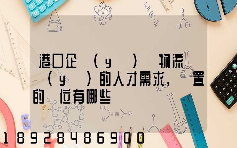 港口企業(yè)對物流專業(yè)的人才需求,設置的崗位有哪些