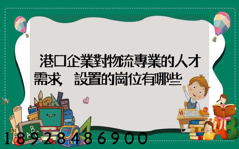 港口企業對物流專業的人才需求,設置的崗位有哪些