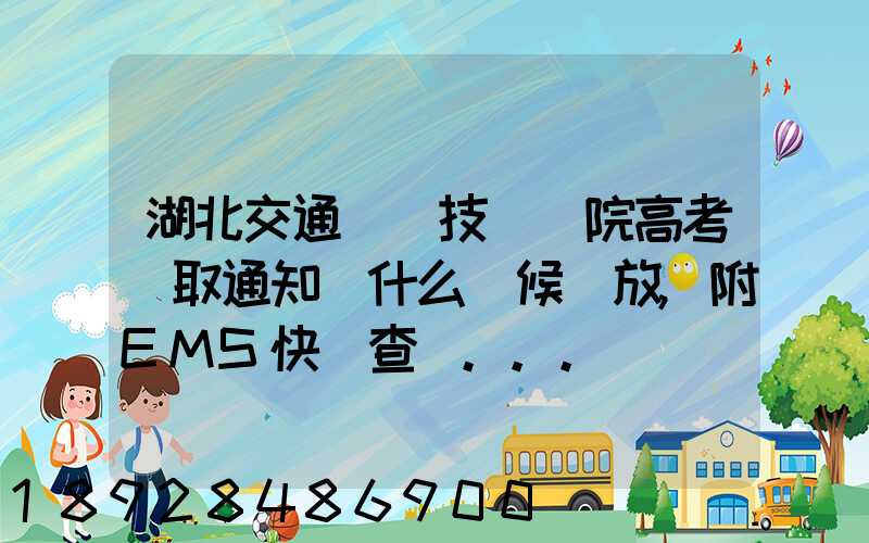 湖北交通職業技術學院高考錄取通知書什么時候發放,附EMS快遞查詢...