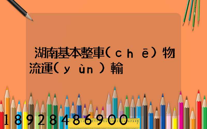 湖南基本整車(chē)物流運(yùn)輸