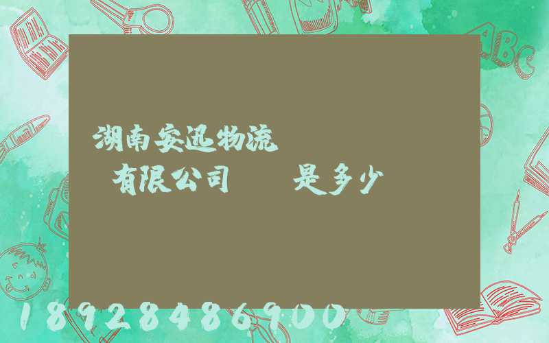湖南安迅物流運(yùn)輸有限公司電話是多少
