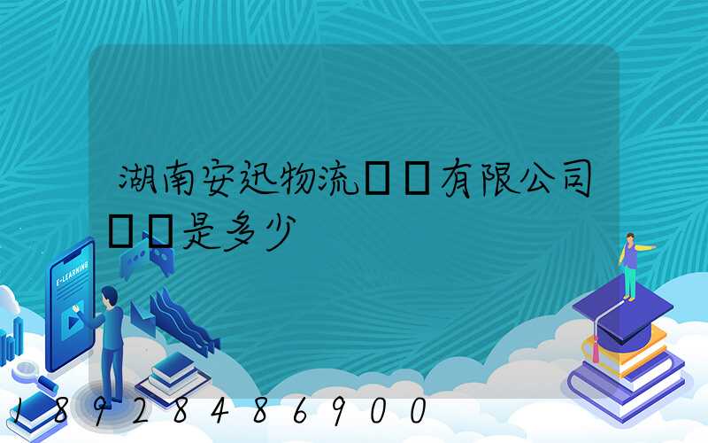 湖南安迅物流運輸有限公司電話是多少