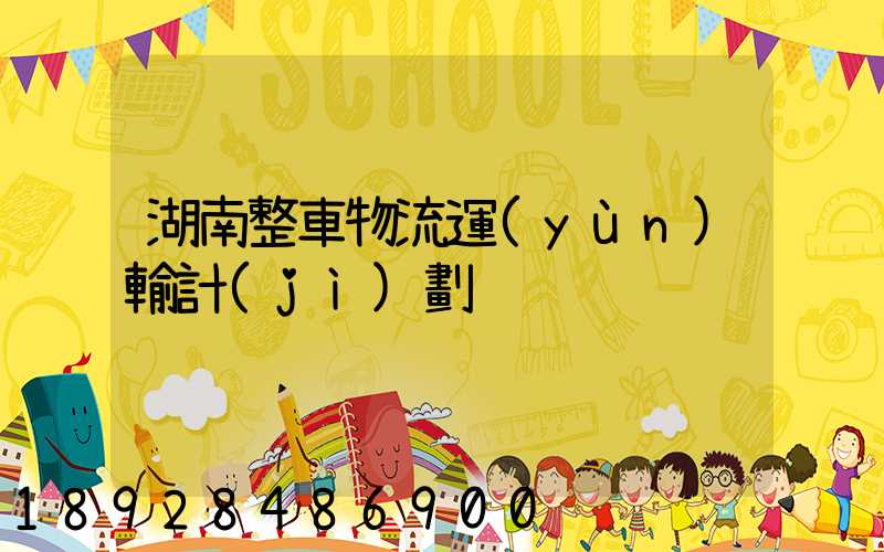 湖南整車物流運(yùn)輸計(jì)劃