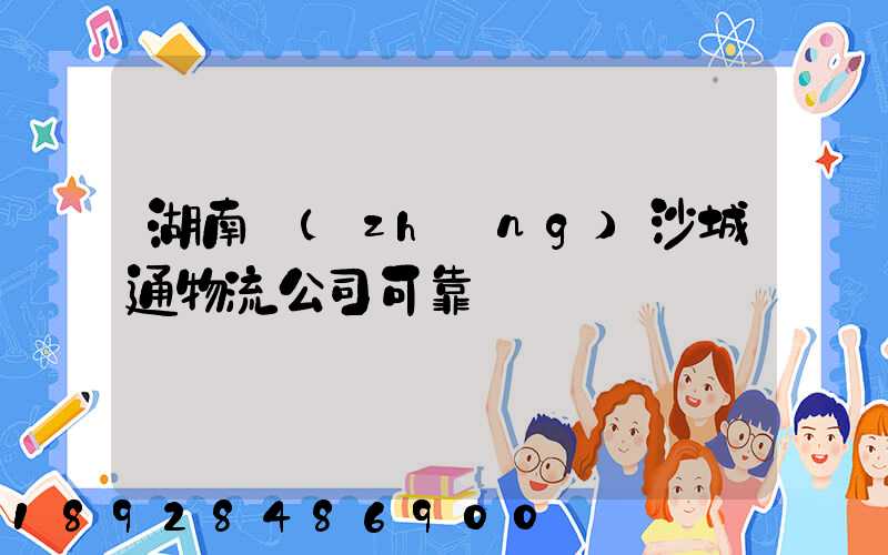 湖南長(zhǎng)沙城通物流公司可靠嗎