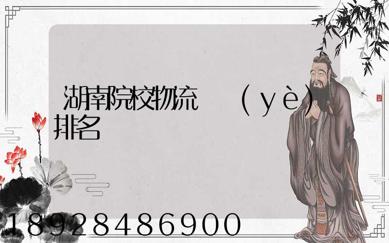 湖南院校物流專業(yè)排名