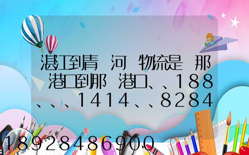 湛江到青島河運物流是從那個港口到那個港口、、188、、、1414、、8284...