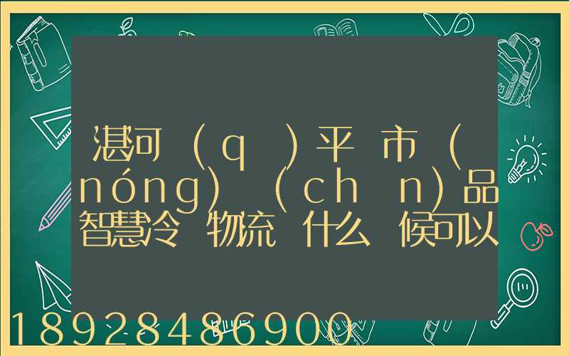 湛河區(qū)平頂市農(nóng)產(chǎn)品智慧冷鏈物流園什么時候可以建成