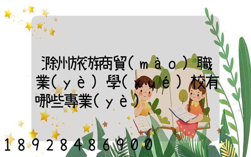 滁州旅游商貿(mào)職業(yè)學(xué)校有哪些專業(yè)