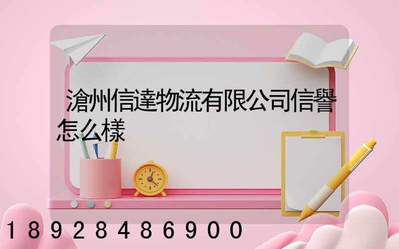 滄州信達物流有限公司信譽怎么樣