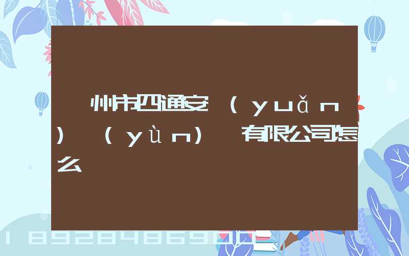 滄州市四通安遠(yuǎn)運(yùn)輸有限公司怎么樣