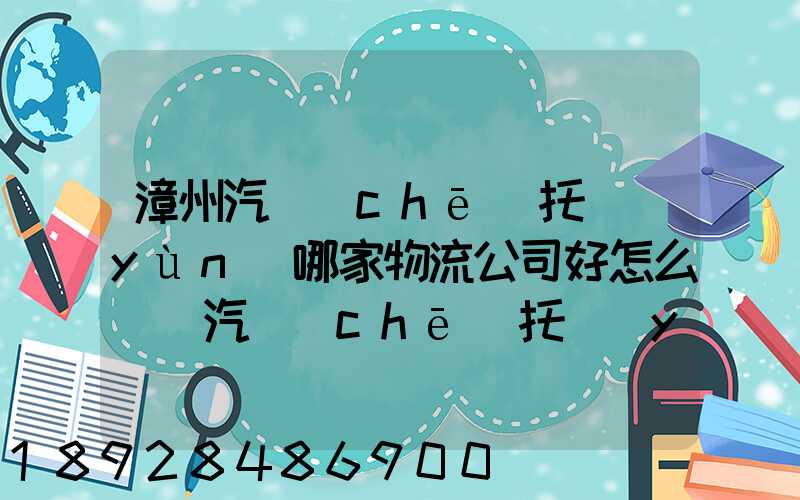 漳州汽車(chē)托運(yùn)哪家物流公司好怎么選擇汽車(chē)托運(yùn)公司