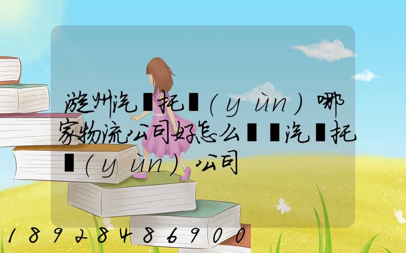 漳州汽車托運(yùn)哪家物流公司好怎么選擇汽車托運(yùn)公司