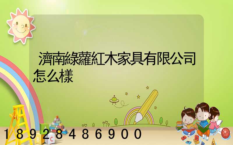 濟南綠蘿紅木家具有限公司怎么樣