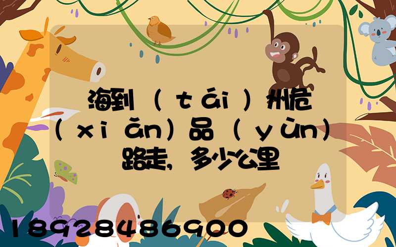 烏海到臺(tái)州危險(xiǎn)品運(yùn)輸車線路走,多少公里