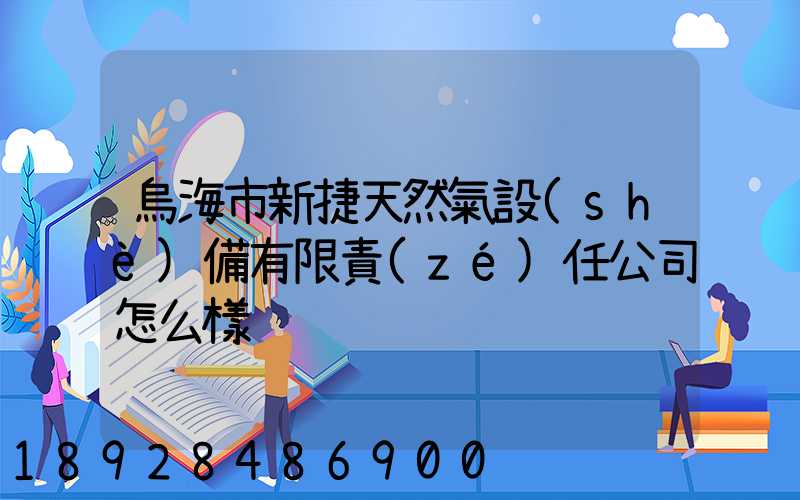 烏海市新捷天然氣設(shè)備有限責(zé)任公司怎么樣