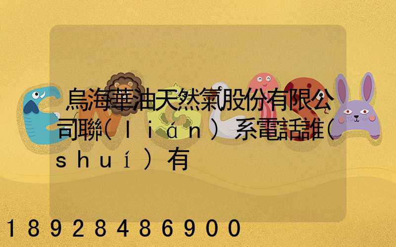 烏海華油天然氣股份有限公司聯(lián)系電話誰(shuí)有