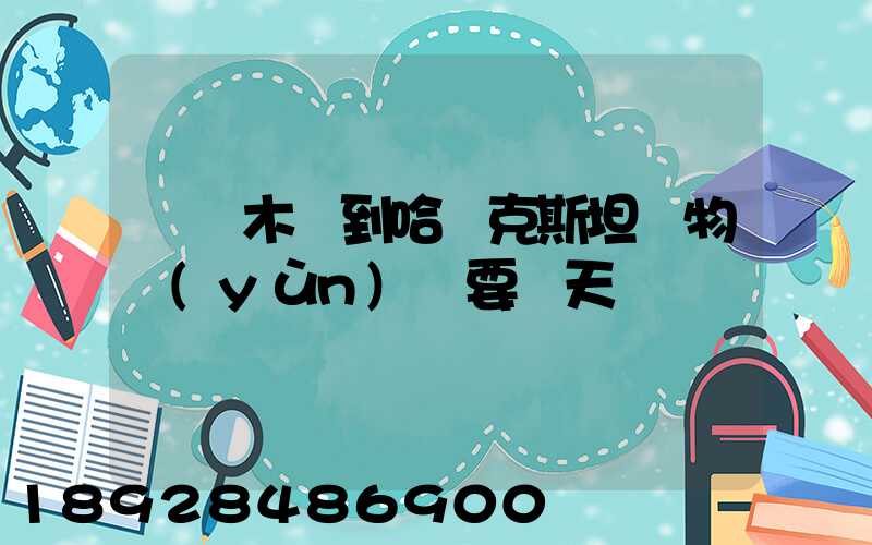烏魯木齊到哈薩克斯坦貨物運(yùn)輸要幾天