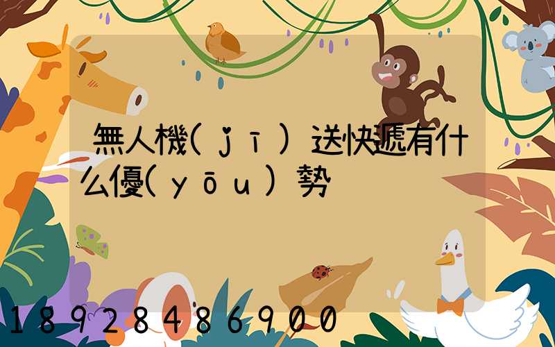 無人機(jī)送快遞有什么優(yōu)勢