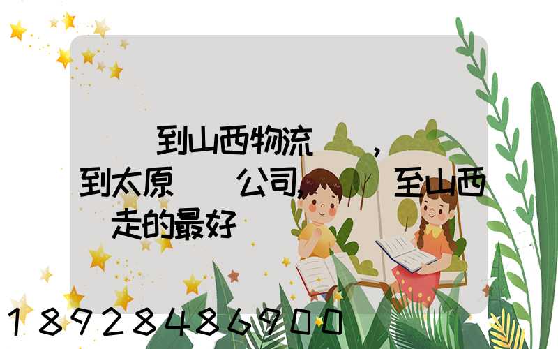 無錫到山西物流專線,無錫到太原貨運公司,無錫至山西誰走的最好