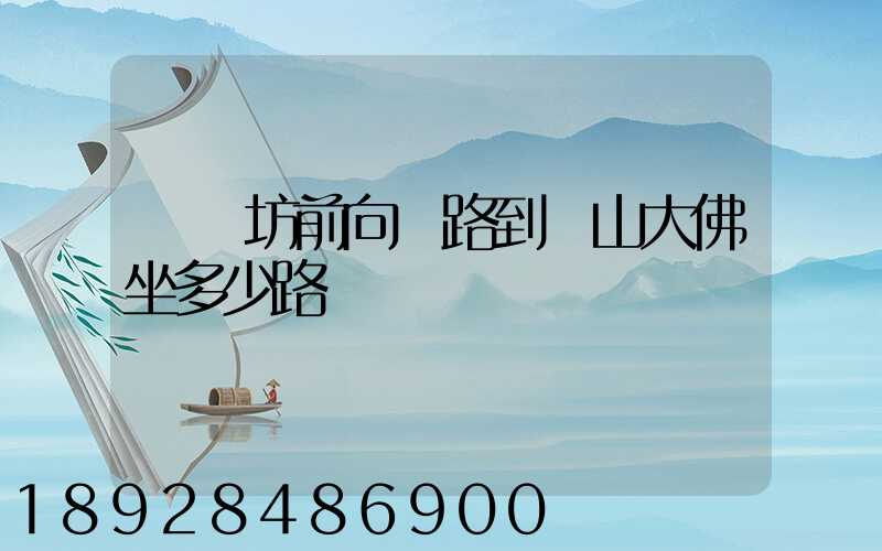 無錫坊前向陽路到樂山大佛坐多少路車