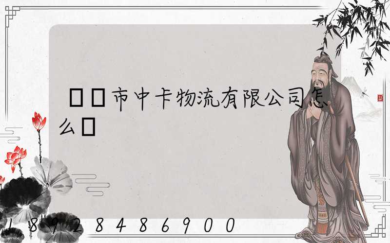 無錫市中卡物流有限公司怎么樣