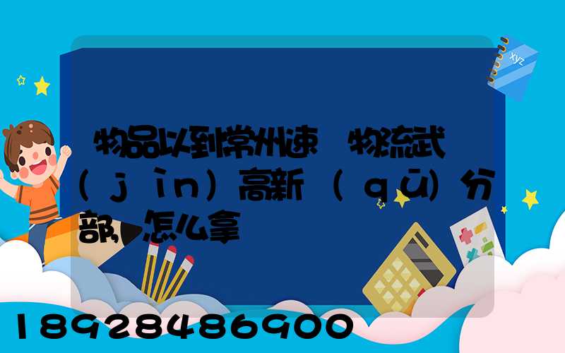 物品以到常州速遞物流武進(jìn)高新區(qū)分部,怎么拿
