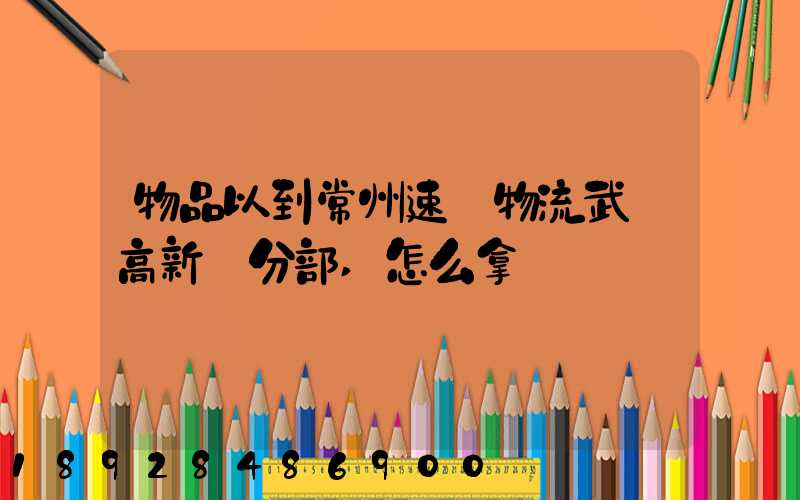 物品以到常州速遞物流武進高新區分部,怎么拿