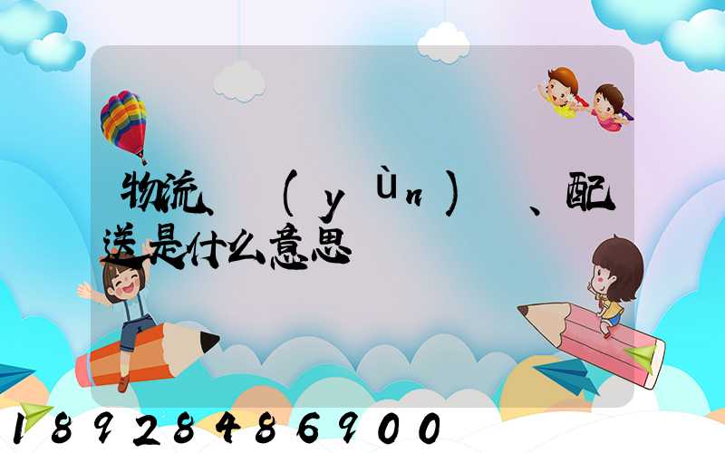 物流、運(yùn)輸、配送是什么意思