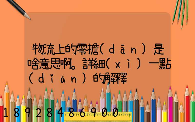物流上的零擔(dān)是啥意思啊。詳細(xì)一點(diǎn)的解釋