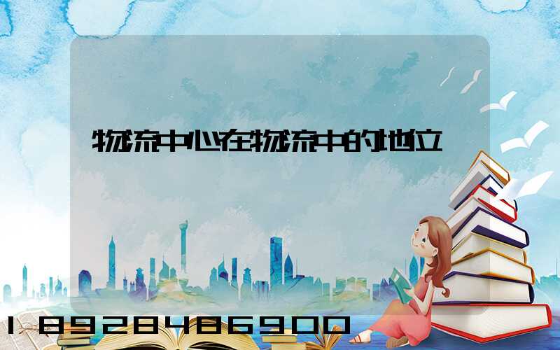 物流中心在物流中的地位