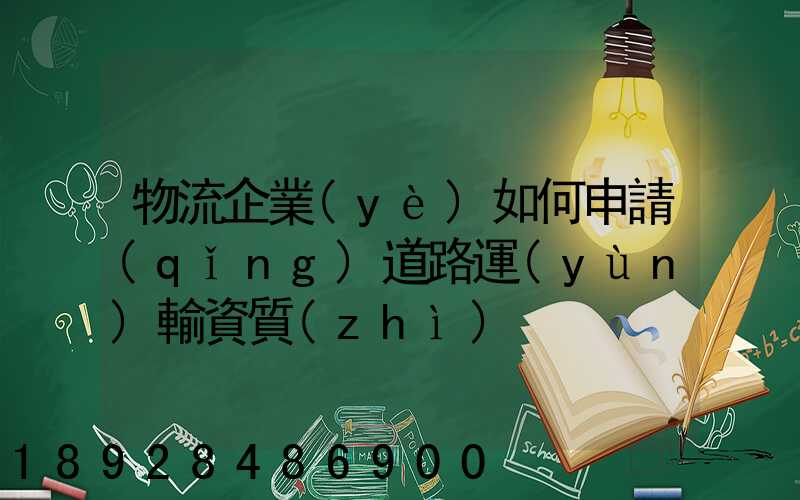 物流企業(yè)如何申請(qǐng)道路運(yùn)輸資質(zhì)