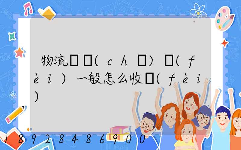 物流倉儲(chǔ)費(fèi)一般怎么收費(fèi)