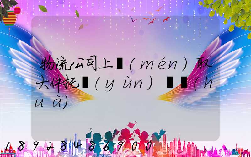 物流公司上門(mén)取大件托運(yùn)電話(huà)