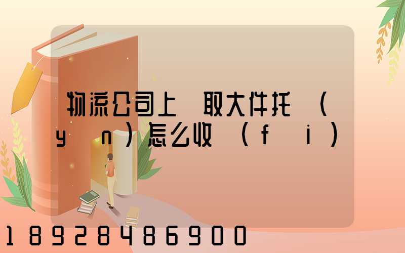 物流公司上門取大件托運(yùn)怎么收費(fèi)