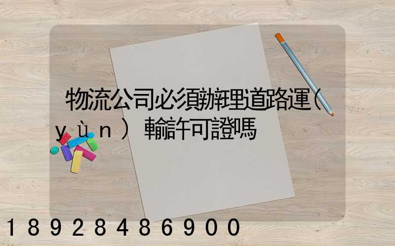 物流公司必須辦理道路運(yùn)輸許可證嗎