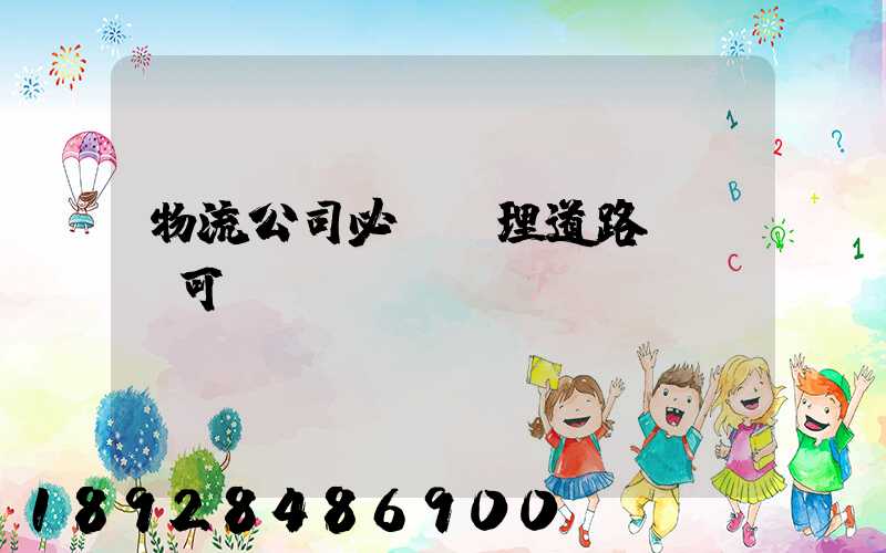 物流公司必須辦理道路運輸許可證嗎