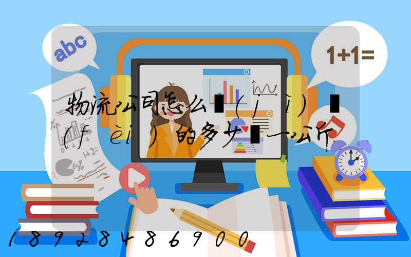 物流公司怎么計(jì)費(fèi)的多少錢一公斤