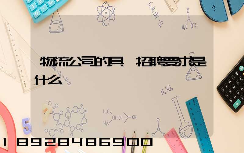 物流公司的具體招聘要求是什么