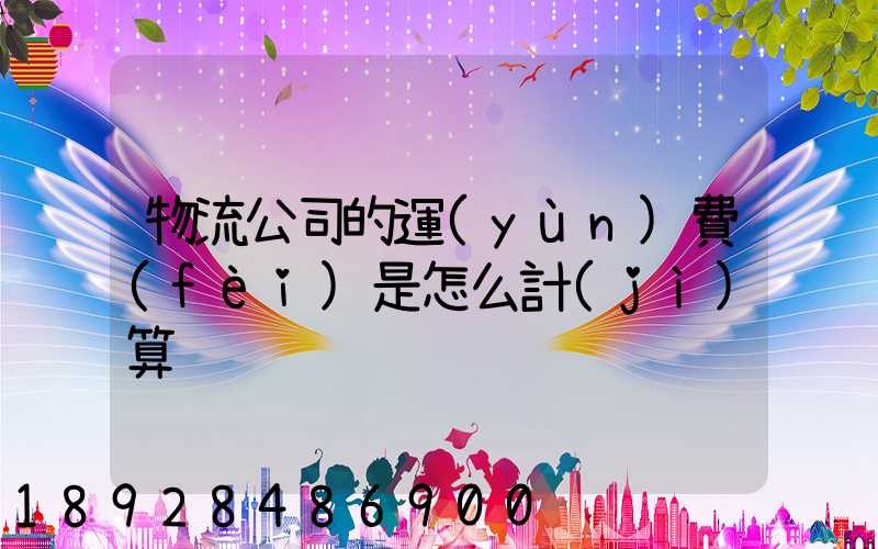 物流公司的運(yùn)費(fèi)是怎么計(jì)算