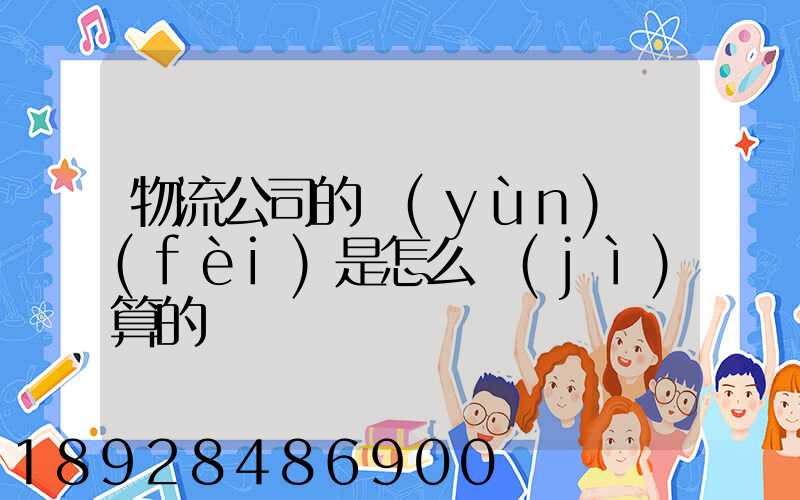 物流公司的運(yùn)費(fèi)是怎么計(jì)算的