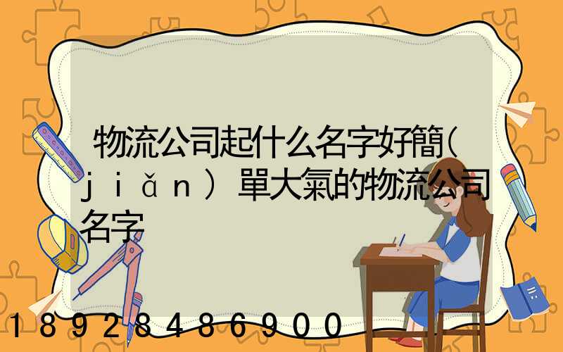 物流公司起什么名字好簡(jiǎn)單大氣的物流公司名字