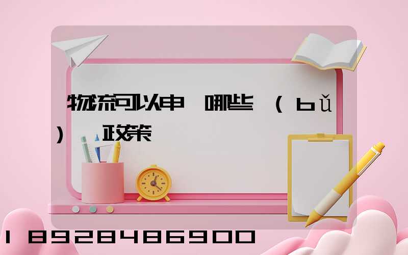 物流可以申請哪些補(bǔ)貼政策